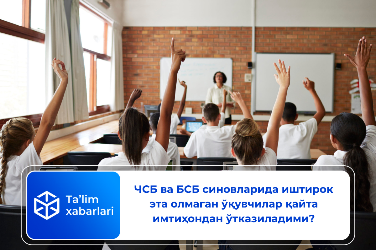 ЧСБ ва БСБ синовларида иштирок эта олмаган ўқувчилар қайта имтиҳондан ўтказиладими?