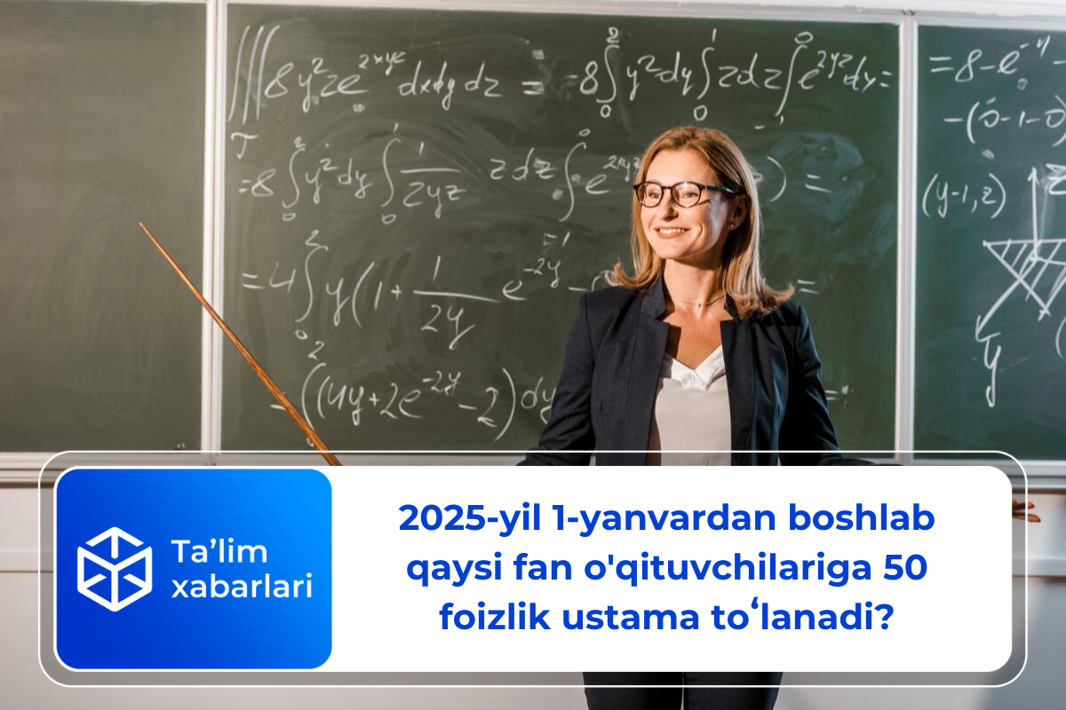 2025-yil 1-yanvardan boshlab qaysi fan o’qituvchilariga 50 foizlik ustama toʻlanadi?