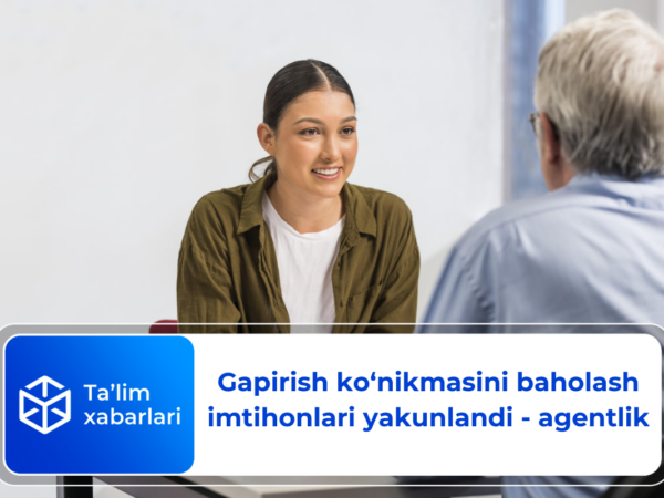 Gapirish ko‘nikmasini baholash imtihonlari yakunlandi – agentlik