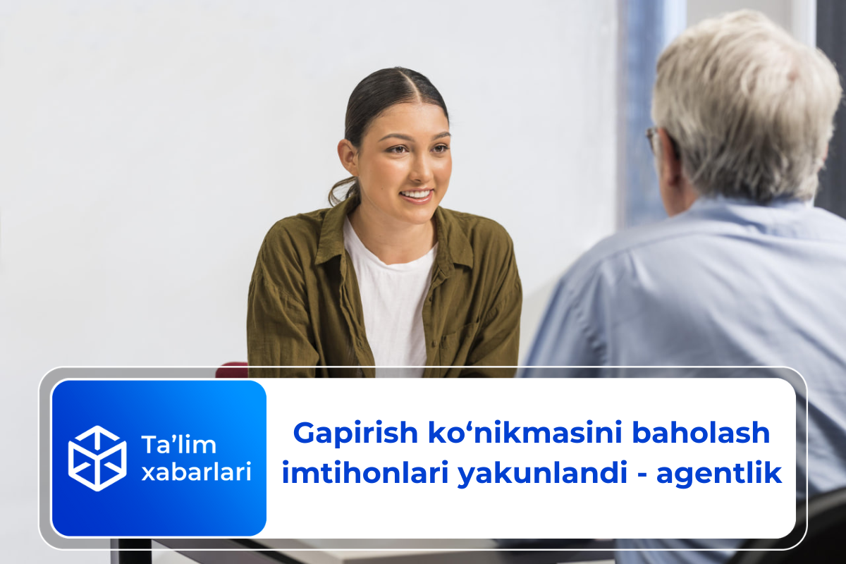 Gapirish ko‘nikmasini baholash imtihonlari yakunlandi – agentlik