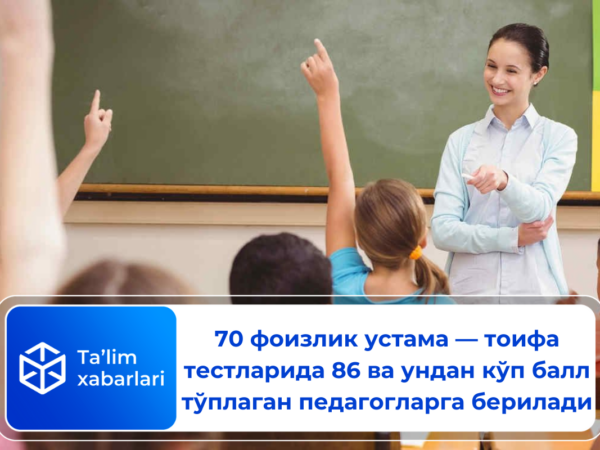 70 фоизлик устама — тоифа тестларида 86 ва ундан кўп балл тўплаган педагогларга берилади