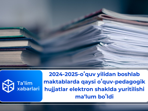 2024-2025-oʻquv yilidan boshlab maktablarda qaysi oʻquv-pedagogik hujjatlar elektron shaklda yuritilishi maʼlum boʻldi