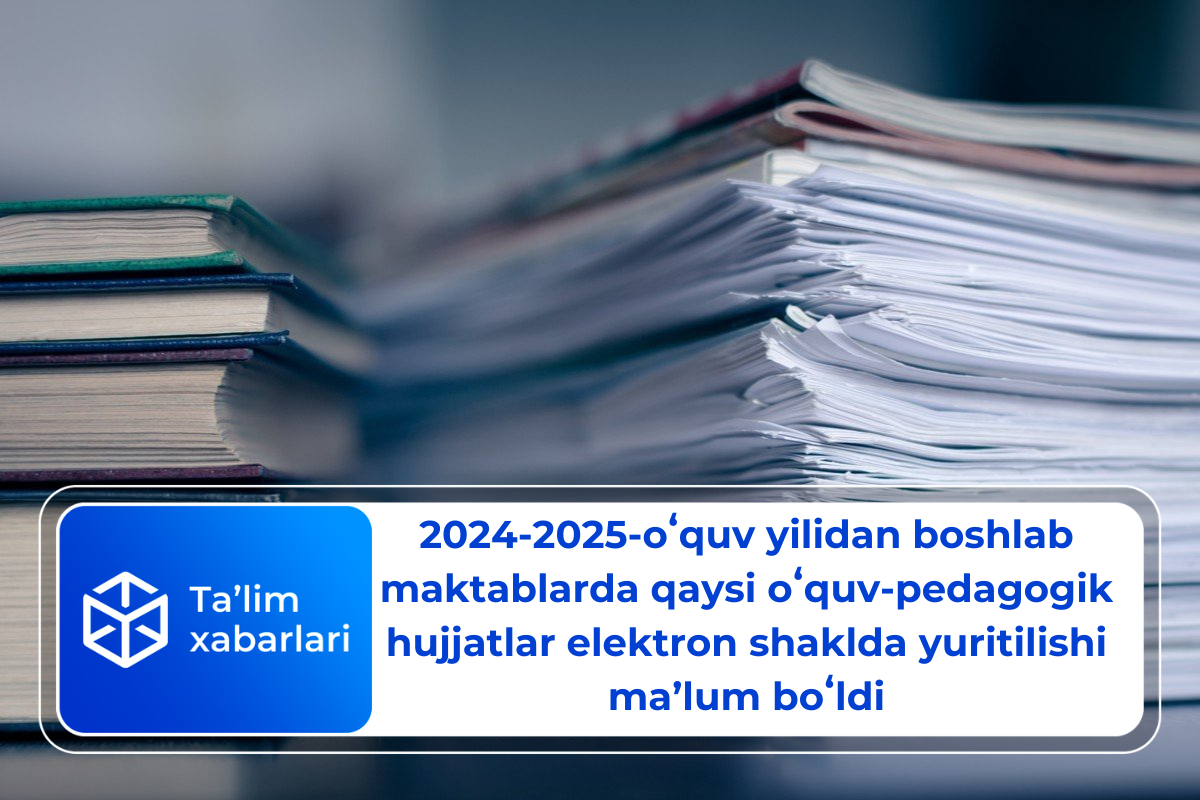 2024-2025-oʻquv yilidan boshlab maktablarda qaysi oʻquv-pedagogik hujjatlar elektron shaklda yuritilishi maʼlum boʻldi