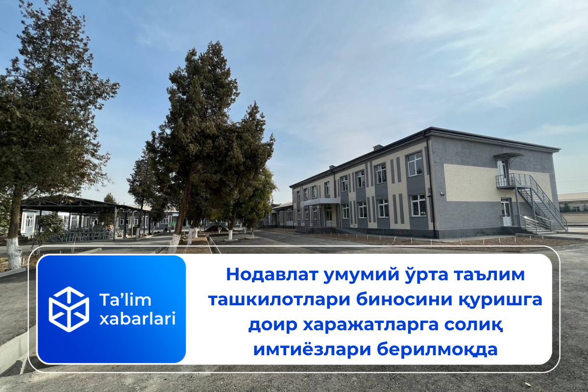 Нодавлат умумий ўрта таълим ташкилотлари биносини қуришга доир харажатларга солиқ имтиёзлари берилмоқда
