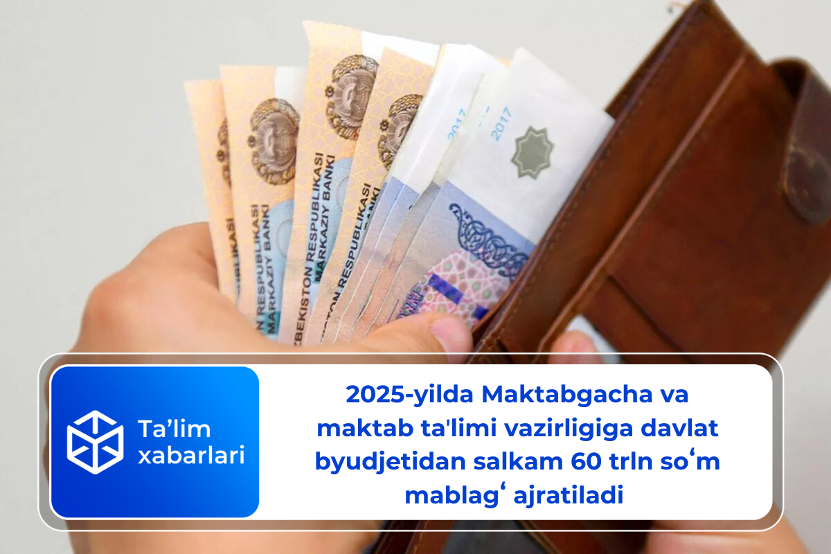 2025-yilda Maktabgacha va maktab taʼlimi vazirligiga davlat byudjetidan salkam 60 trln soʻm mablagʻ ajratiladi