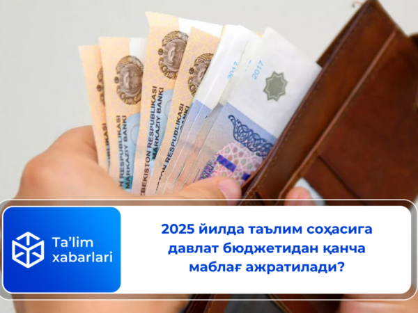 2025 йилда таълим соҳасига давлат бюджетидан қанча маблағ ажратилади?