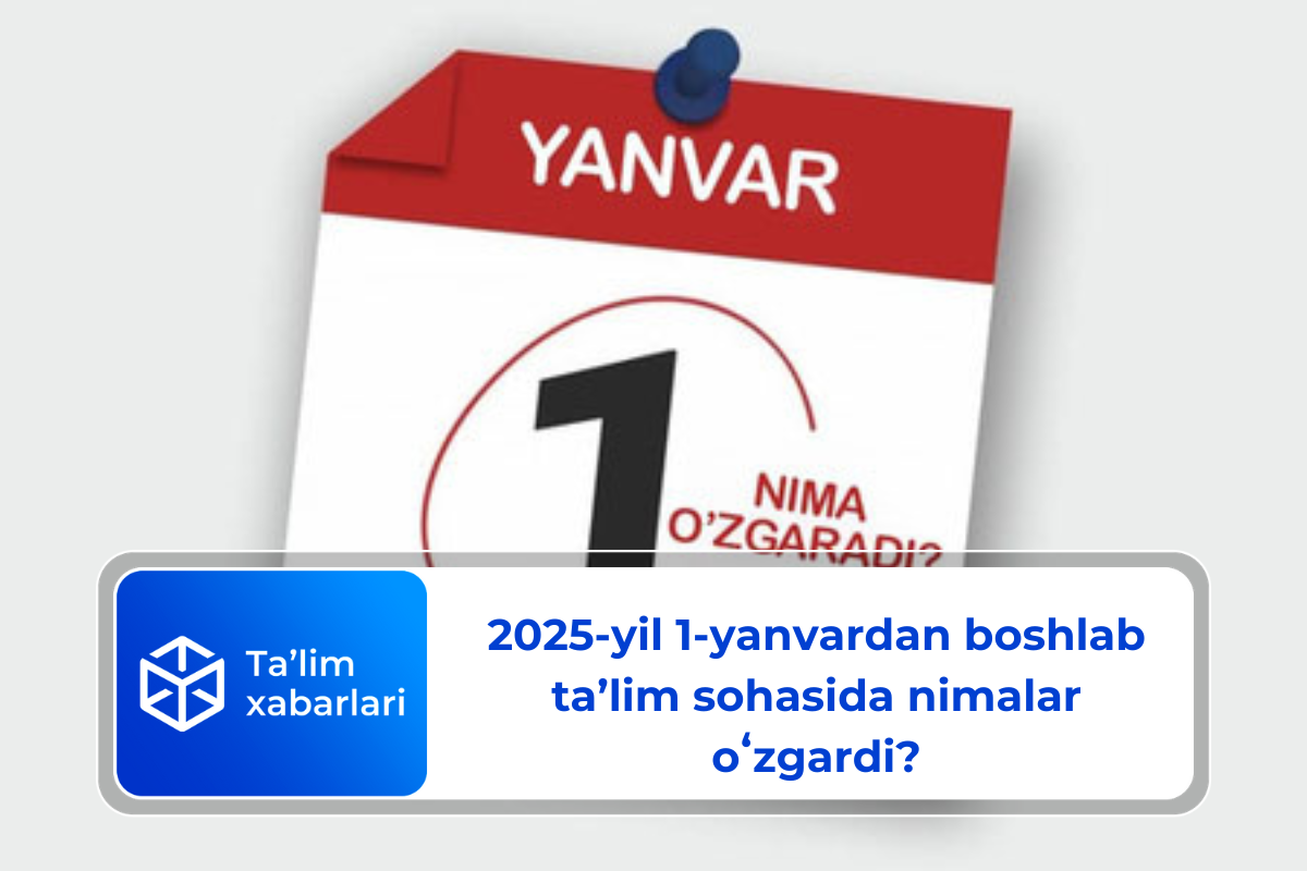 2025-yil 1-yanvardan boshlab taʼlim sohasida nimalar oʻzgardi?