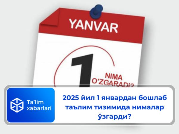 2025 йил 1 январдан бошлаб таълим тизимида нималар ўзгарди?