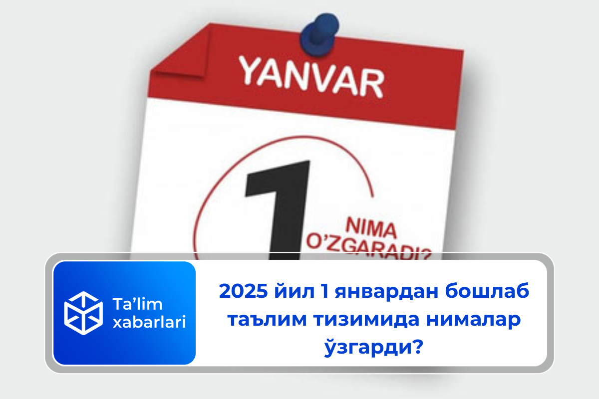 2025 йил 1 январдан бошлаб таълим тизимида нималар ўзгарди?