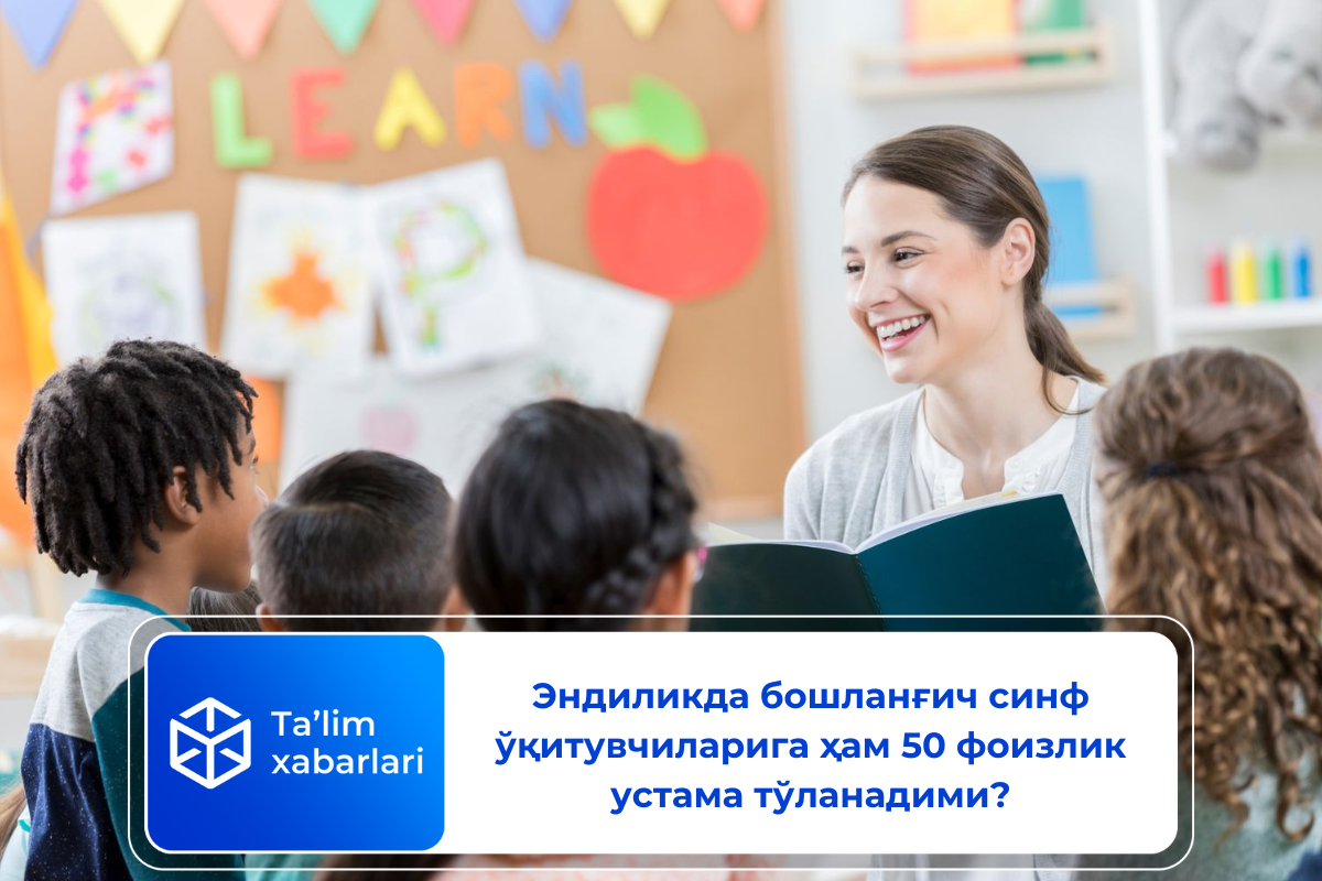 Эндиликда бошланғич синф ўқитувчиларига ҳам 50 фоизлик устама тўланадими?