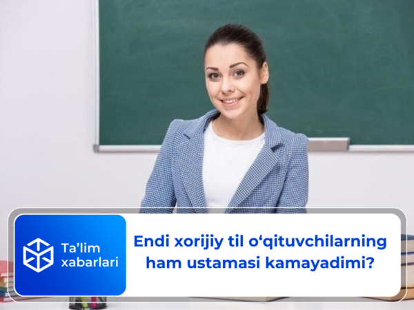 Endi xorijiy til o‘qituvchilarning ham ustamasi kamayadimi?