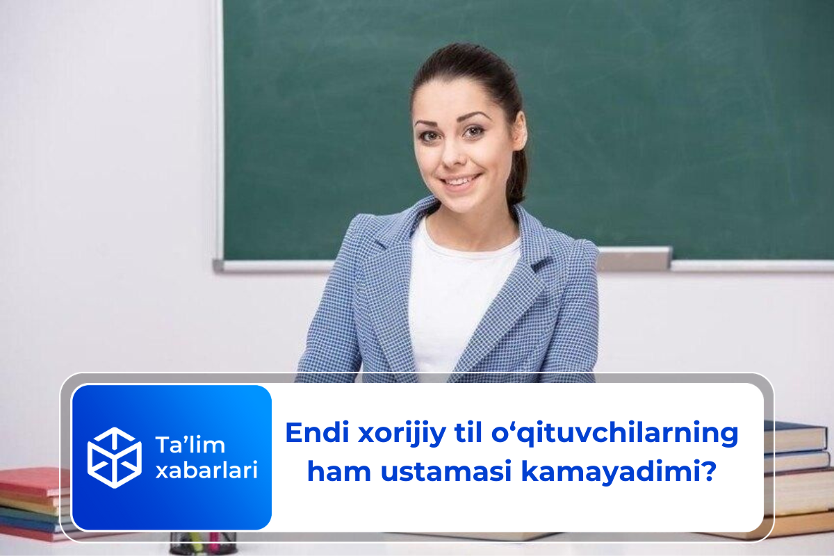 Endi xorijiy til o‘qituvchilarning ham ustamasi kamayadimi?