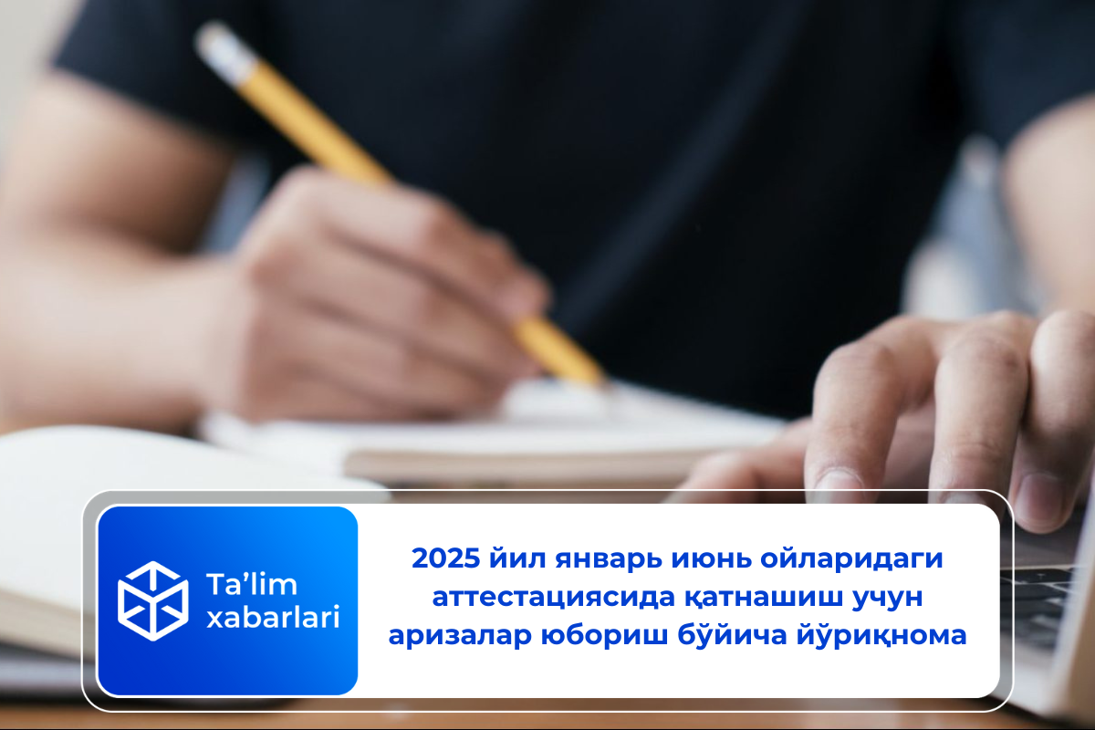 2025 йил январь июнь ойларидаги аттестациясида қатнашиш учун аризалар юбориш бўйича йўриқнома