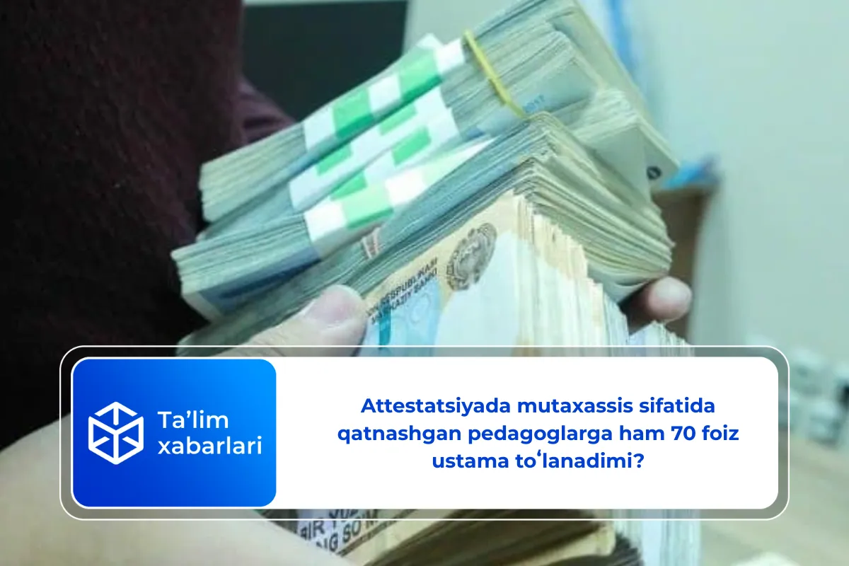 Attestatsiyada mutaxassis sifatida qatnashgan pedagoglarga ham 70 foiz ustama toʻlanadimi?