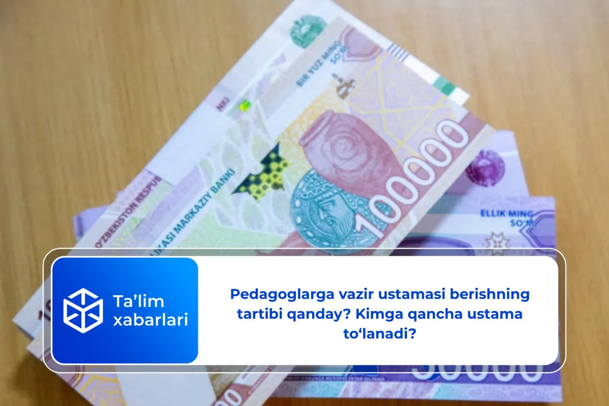 Pedagoglarga vazir ustamasi berishning tartibi qanday? Kimga qancha ustama to‘lanadi?