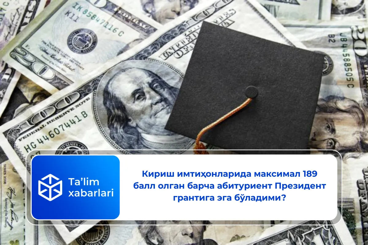 Кириш имтиҳонларида максимал 189 балл олган барча абитуриент Президент грантига эга бўладими?