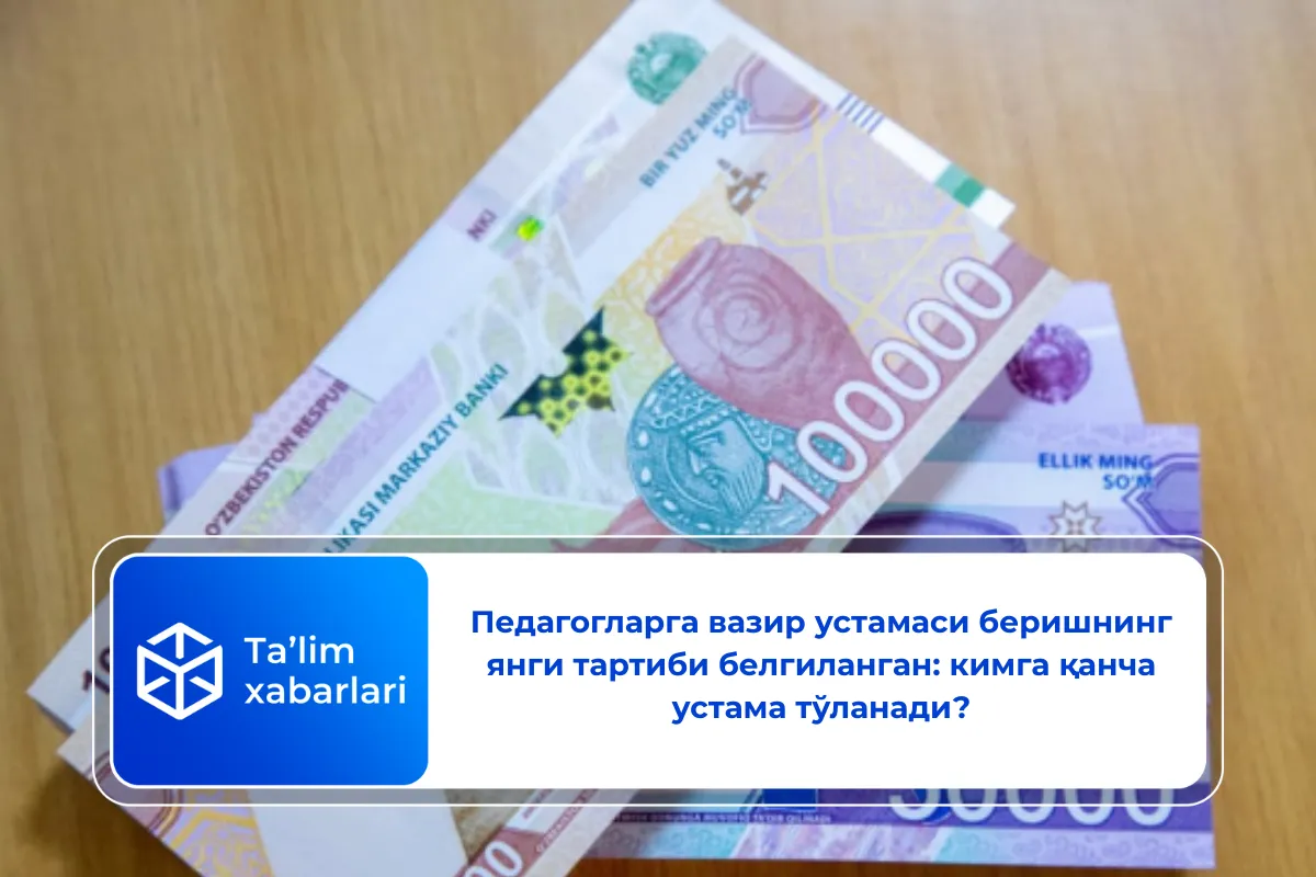 Педагогларга вазир устaмаси беришнинг янги тартиби белгиланган: кимга қанча устама тўланади?