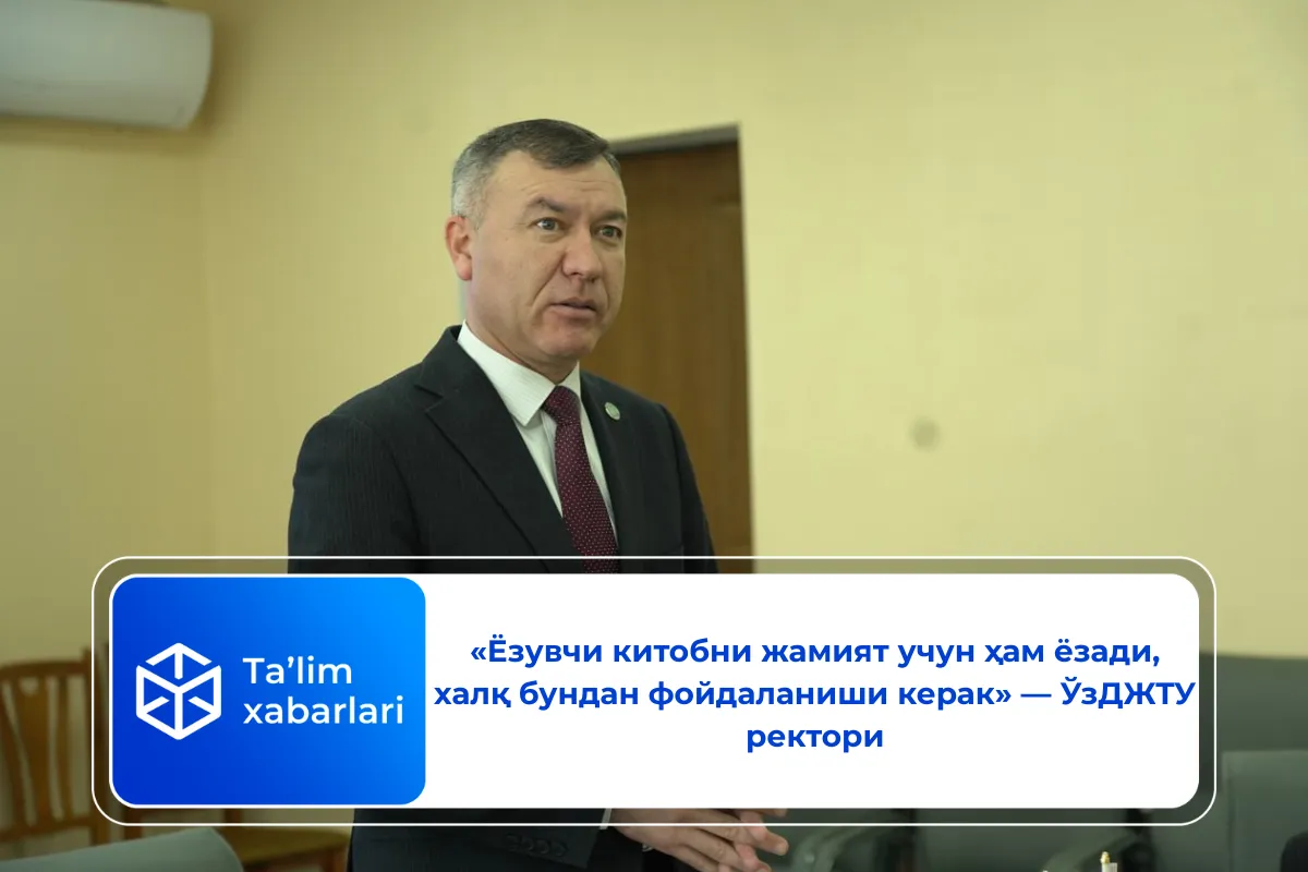 «Ёзувчи китобни жамият учун ҳам ёзади, халқ бундан фойдаланиши керак» — ЎзДЖТУ ректори