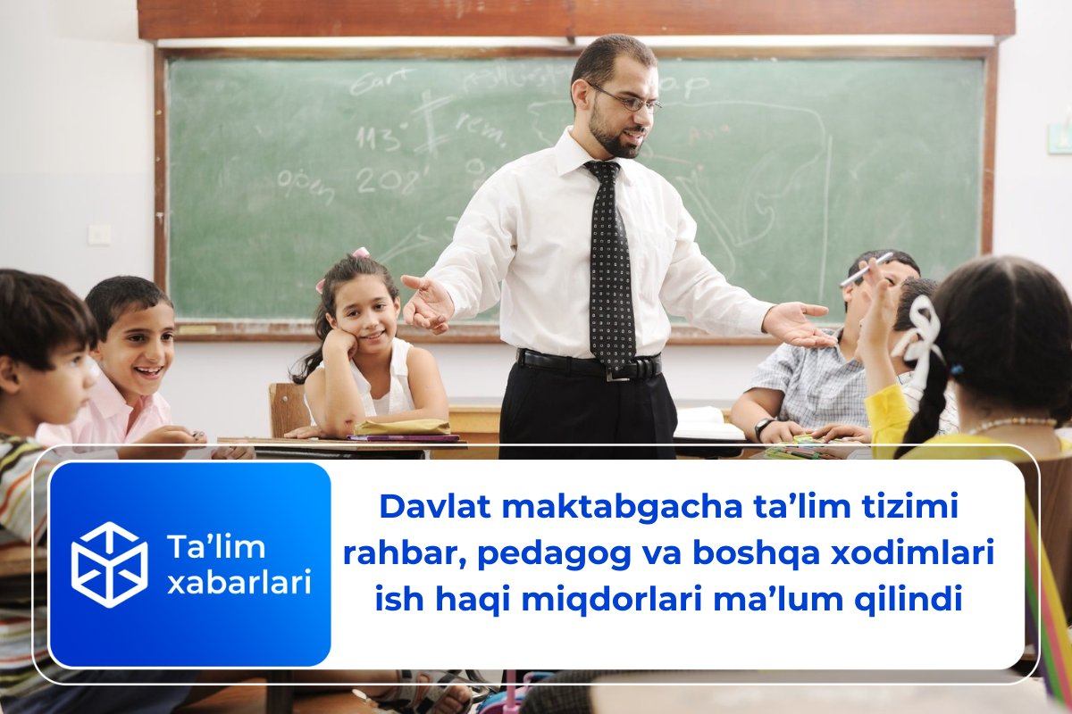 Davlat maktabgacha taʼlim tizimi rahbar, pedagog va boshqa xodimlari ish haqi miqdorlari ma’lum qilindi