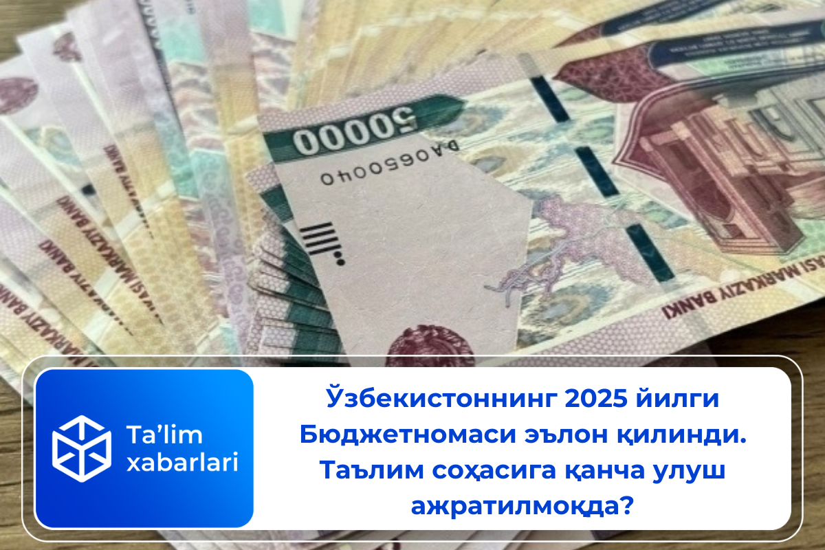 Ўзбекистоннинг 2025 йилги Бюджетномаси эълон қилинди. Таълим соҳасига қанча улуш ажратилмоқда?