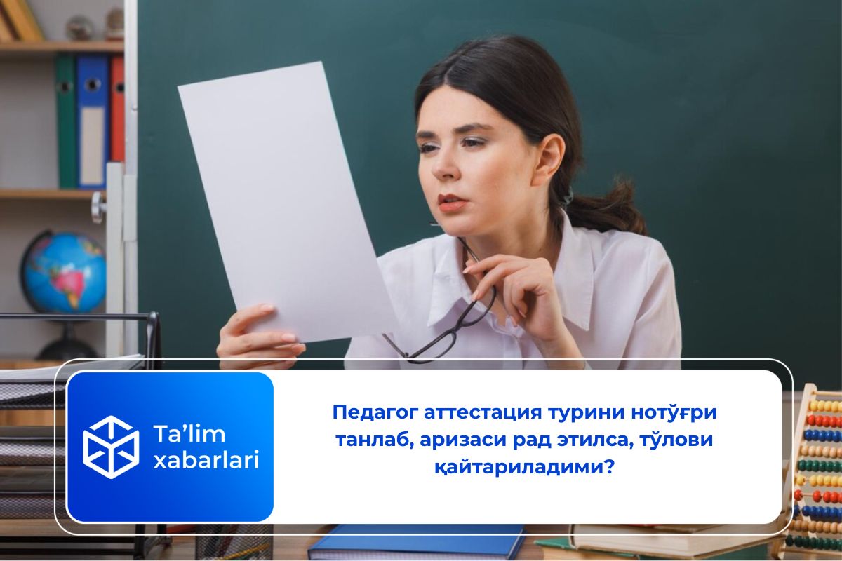 Педагог аттестация турини нотўғри танлаб, аризаси рад этилса, тўлови қайтариладими?