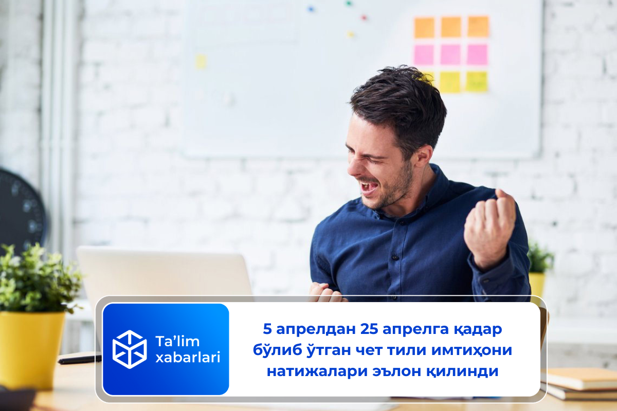 5 апрелдан 25 апрелга қадар бўлиб ўтган чет тили имтиҳони натижалари эълон қилинди