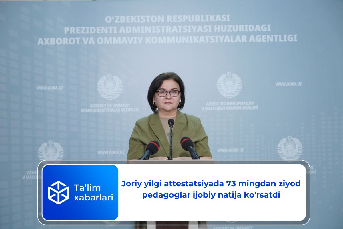 Joriy yilgi attestatsiyada 73 mingdan ziyod pedagoglar ijobiy natija ko’rsatdi