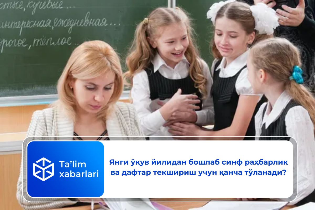 Янги ўқув йилидан бошлаб синф раҳбарлик ва дафтар текшириш учун қанча тўланади?