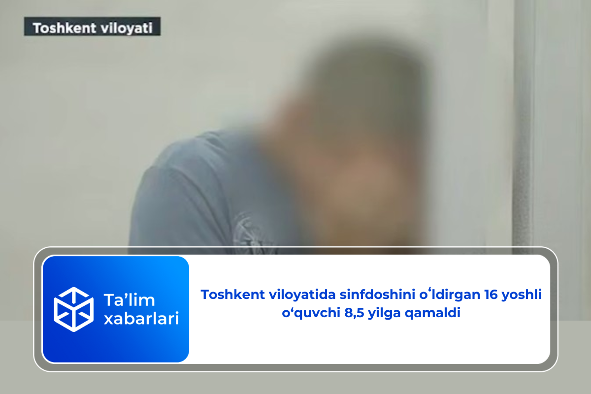 Toshkent viloyatida sinfdoshini oʻldirgan 16 yoshli o‘quvchi 8,5 yilga qamaldi