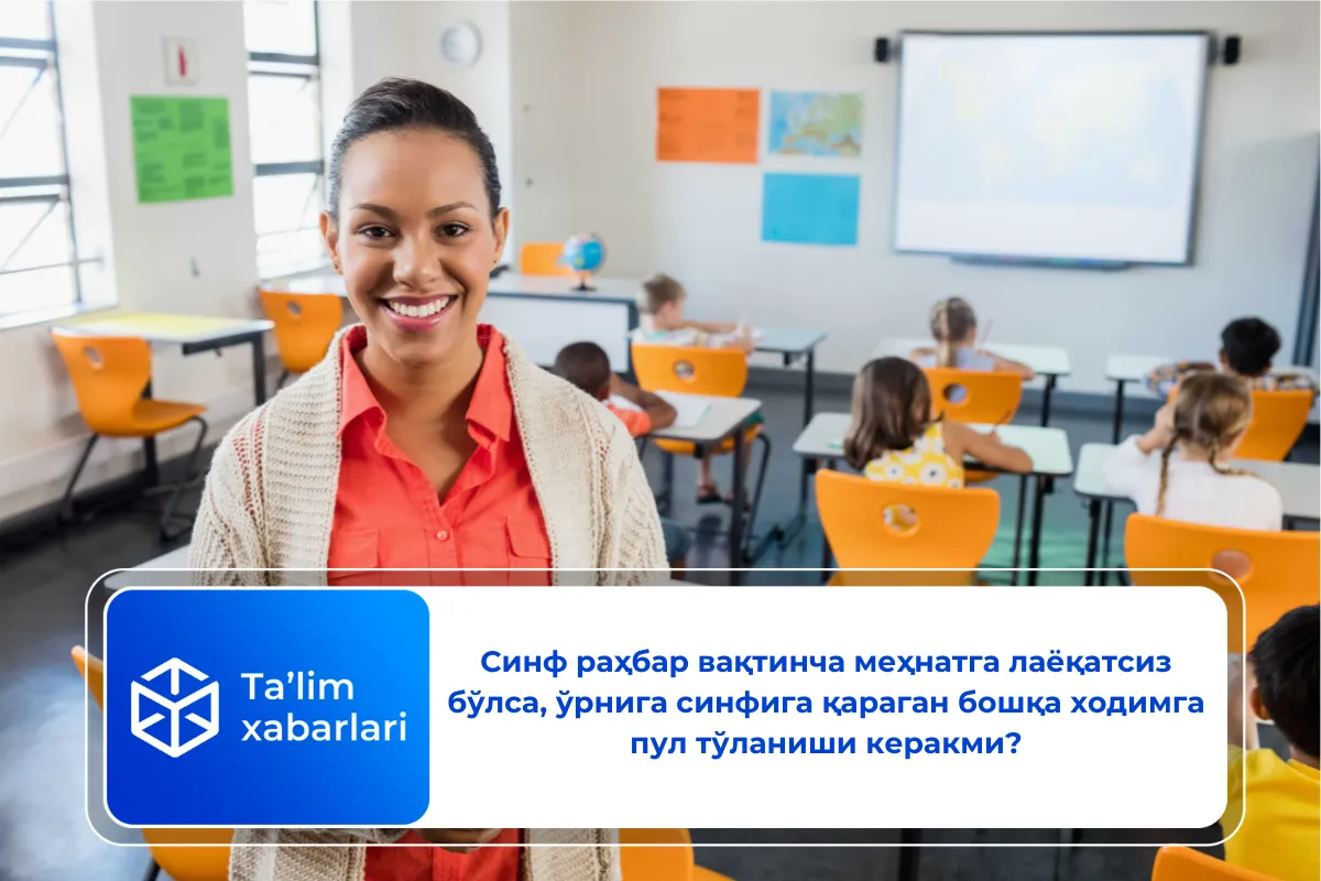 Синф раҳбар вақтинча меҳнатга лаёқатсиз бўлса, ўрнига синфига қараган бошқа ходимга пул тўланиши керакми?