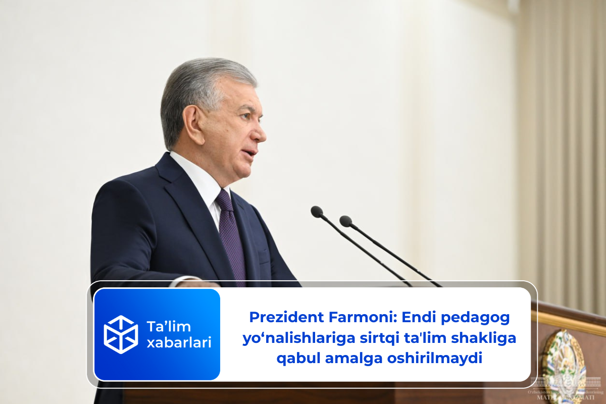 Prezident Farmoni: Endi pedagog yo‘nalishlariga sirtqi taʼlim shakliga qabul amalga oshirilmaydi