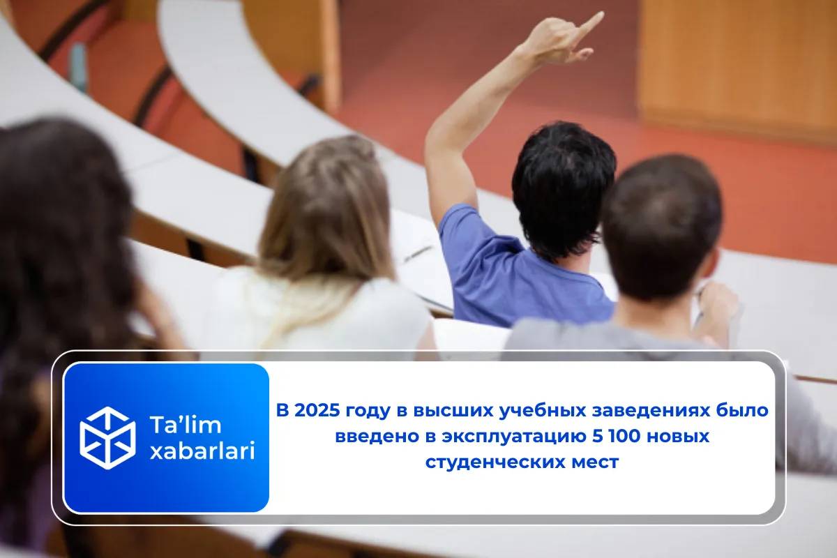В 2025 году в высших учебных заведениях было введено в эксплуатацию 5 100 новых студенческих мест