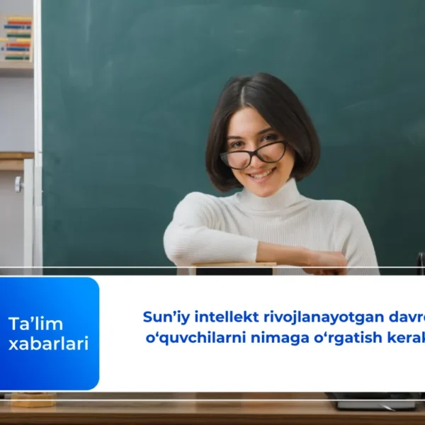 Sun’iy intellekt rivojlanayotgan davrda o‘quvchilarni nimaga o‘rgatish kerak?