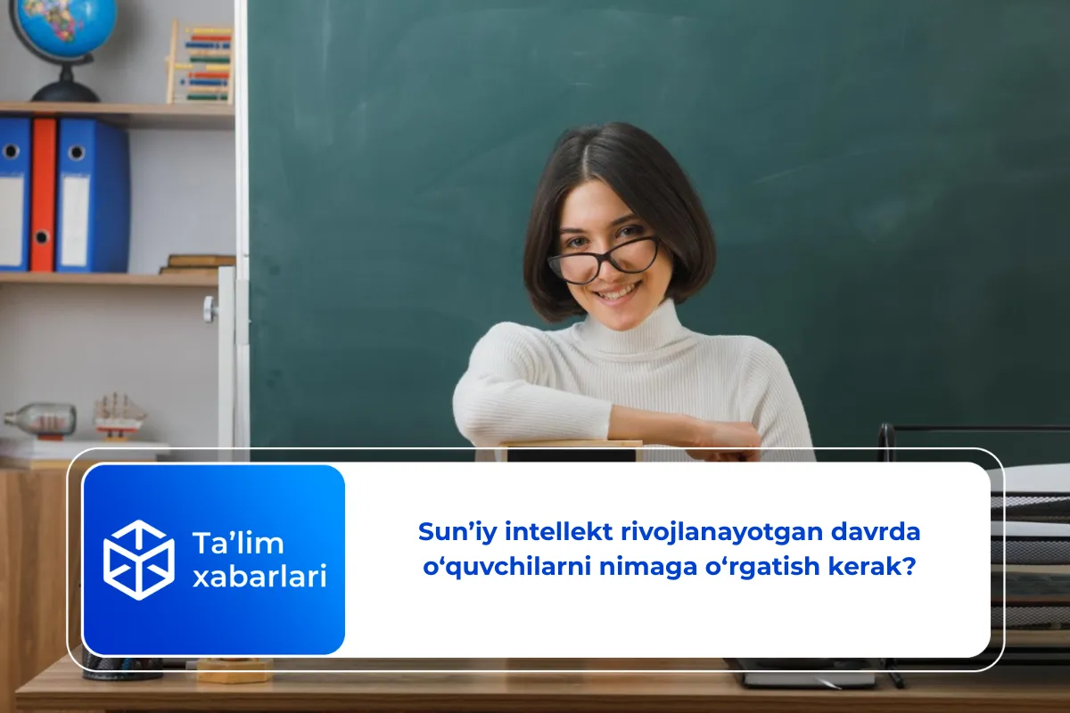 Sun’iy intellekt rivojlanayotgan davrda o‘quvchilarni nimaga o‘rgatish kerak?