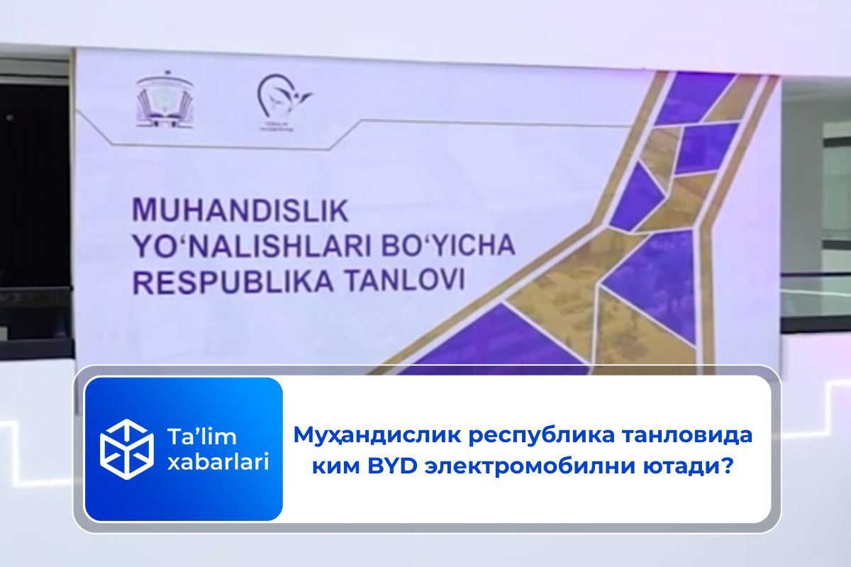 Муҳандислик республика танловида ким BYD электромобилни ютади?