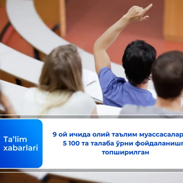 9 ой ичида олий таълим муассасаларида 5 100 та талаба ўрни фойдаланишга топширилган
