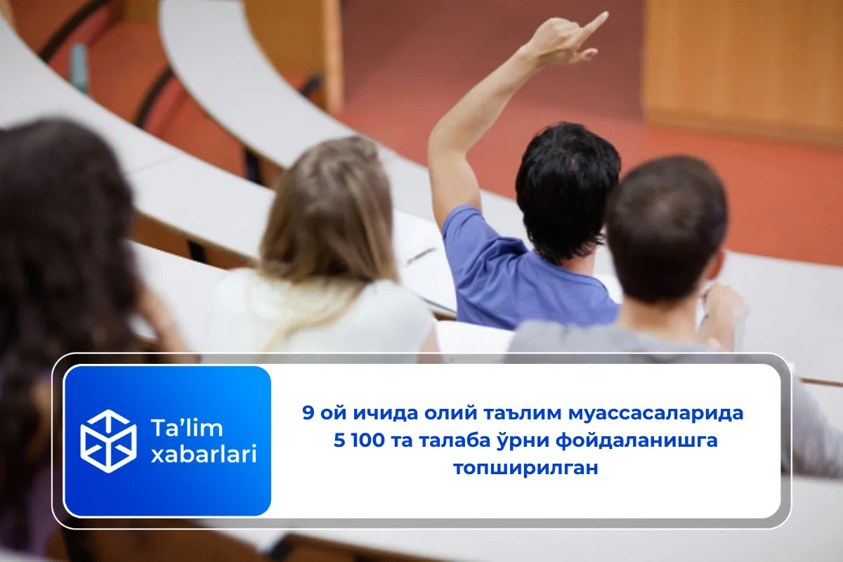 9 ой ичида олий таълим муассасаларида 5 100 та талаба ўрни фойдаланишга топширилган