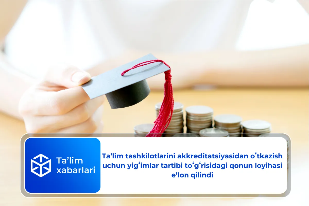 Ta’lim tashkilotlarini akkreditatsiyasidan oʻtkazish uchun yigʻimlar tartibi toʻgʻrisidagi qonun loyihasi e’lon qilindi
