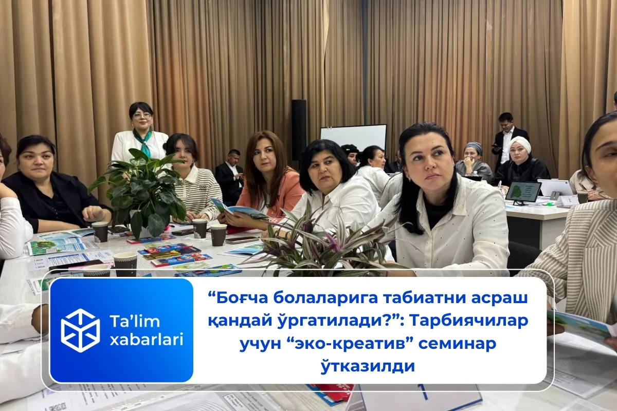 «Боғча болаларига табиатни асраш қандай ўргатилади?»: Тарбиячилар учун «эко-креатив» семинар ўтказилди
