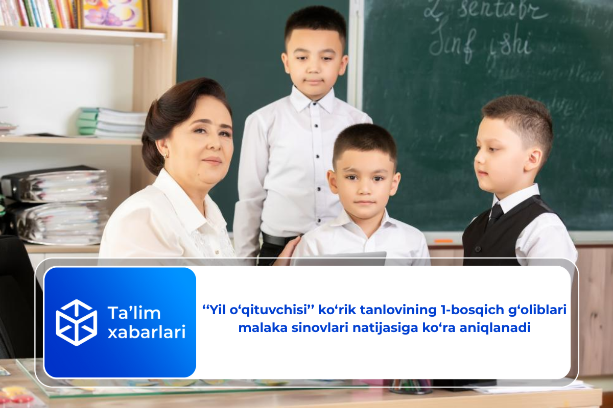 ‘‘Yil o‘qituvchisi’’ ko‘rik tanlovining 1-bosqich g‘oliblari malaka sinovlari natijasiga ko‘ra aniqlanadi