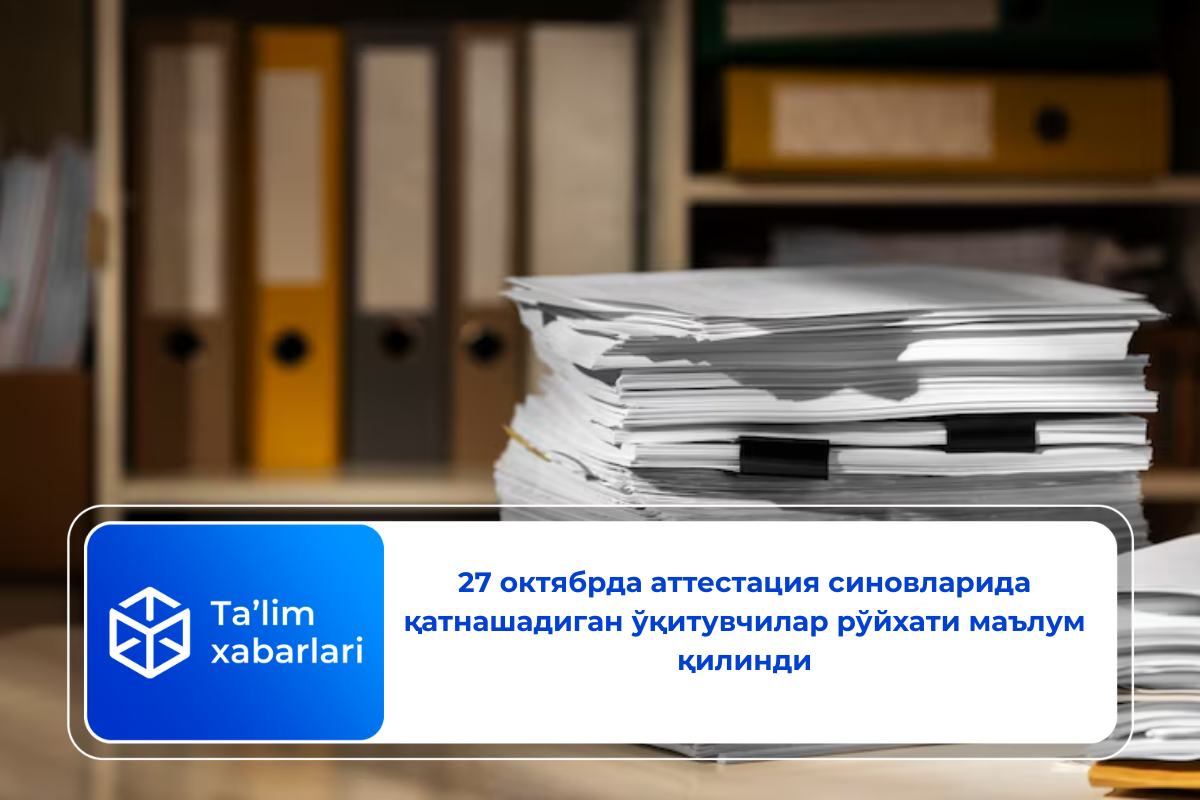 27 октябрда аттестация синовларида қатнашадиган ўқитувчилар рўйхати маълум қилинди