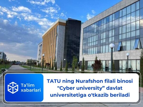 TATU ning Nurafshon filali binosi “Cyber university” davlat universitetiga o’tkazib beriladi