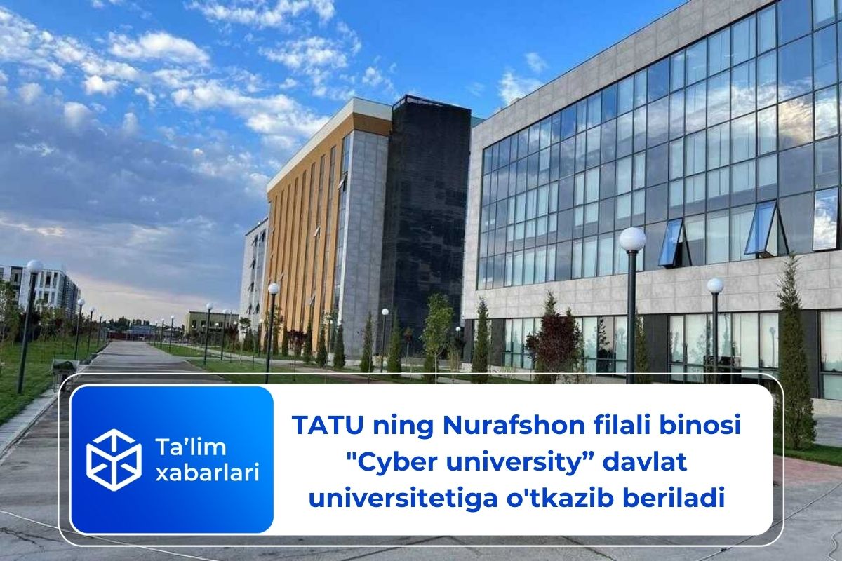 TATU ning Nurafshon filali binosi “Cyber university” davlat universitetiga o’tkazib beriladi