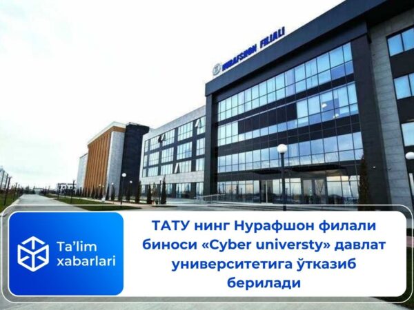 ТАТУ нинг Нурафшон филали биноси “Cyber university” давлат университетига ўтказиб берилади