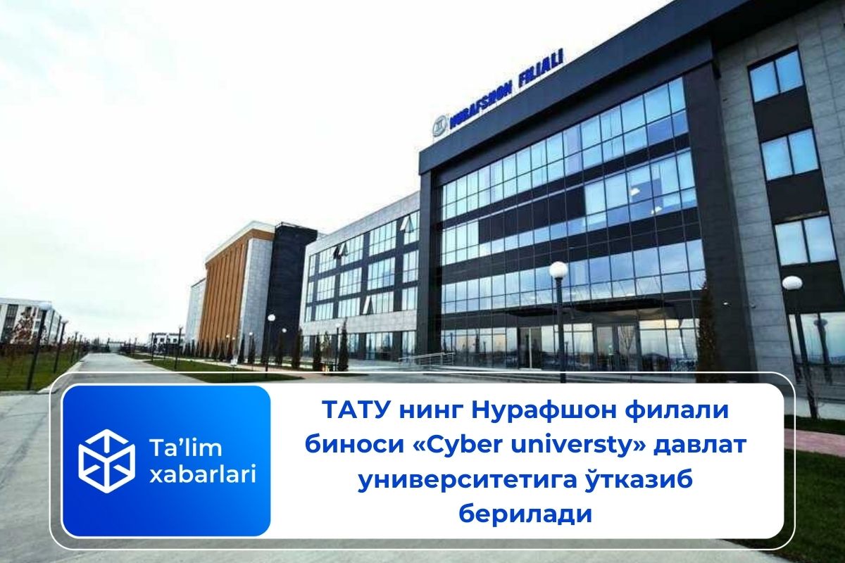 ТАТУ нинг Нурафшон филали биноси “Cyber university” давлат университетига ўтказиб берилади