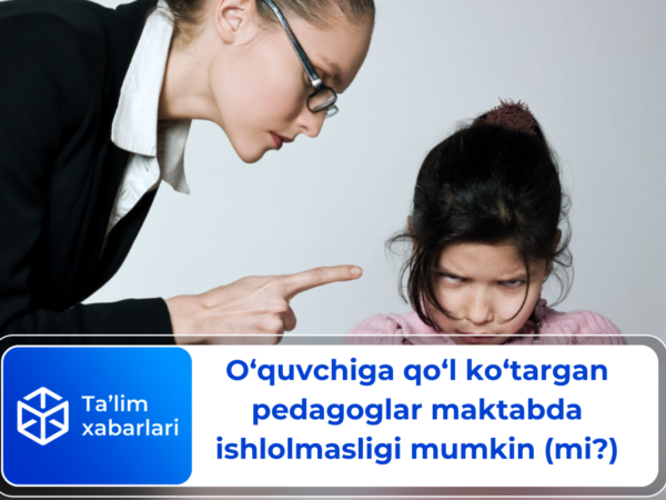 O‘quvchiga qo‘l ko‘targan pedagoglar maktabda ishlolmasligi mumkin (mi?)