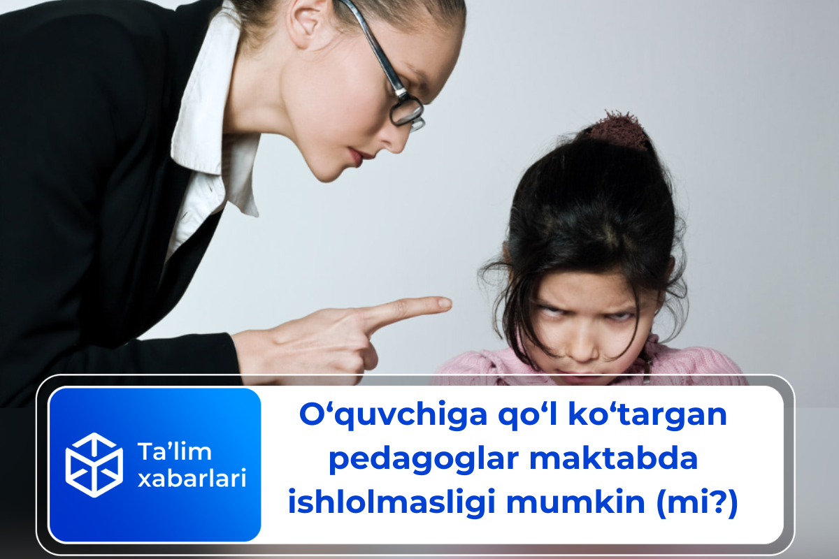 O‘quvchiga qo‘l ko‘targan pedagoglar maktabda ishlolmasligi mumkin (mi?)