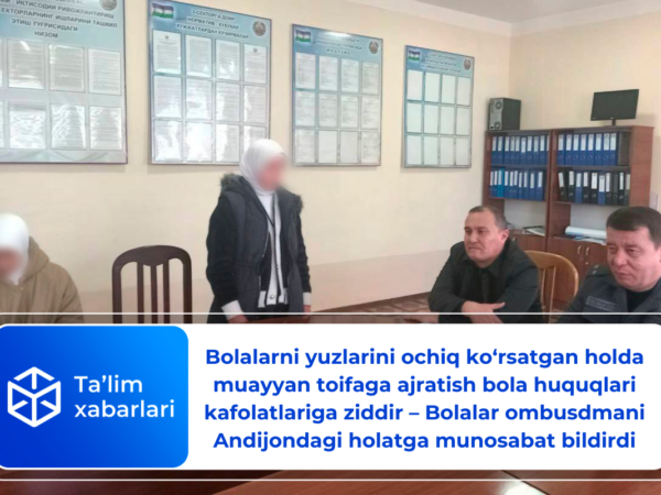 Bolalarni yuzlarini ochiq ko‘rsatgan holda muayyan toifaga ajratish bola huquqlari kafolatlariga ziddir — Bolalar ombusdmani Andijondagi holatga munosabat bildirdi