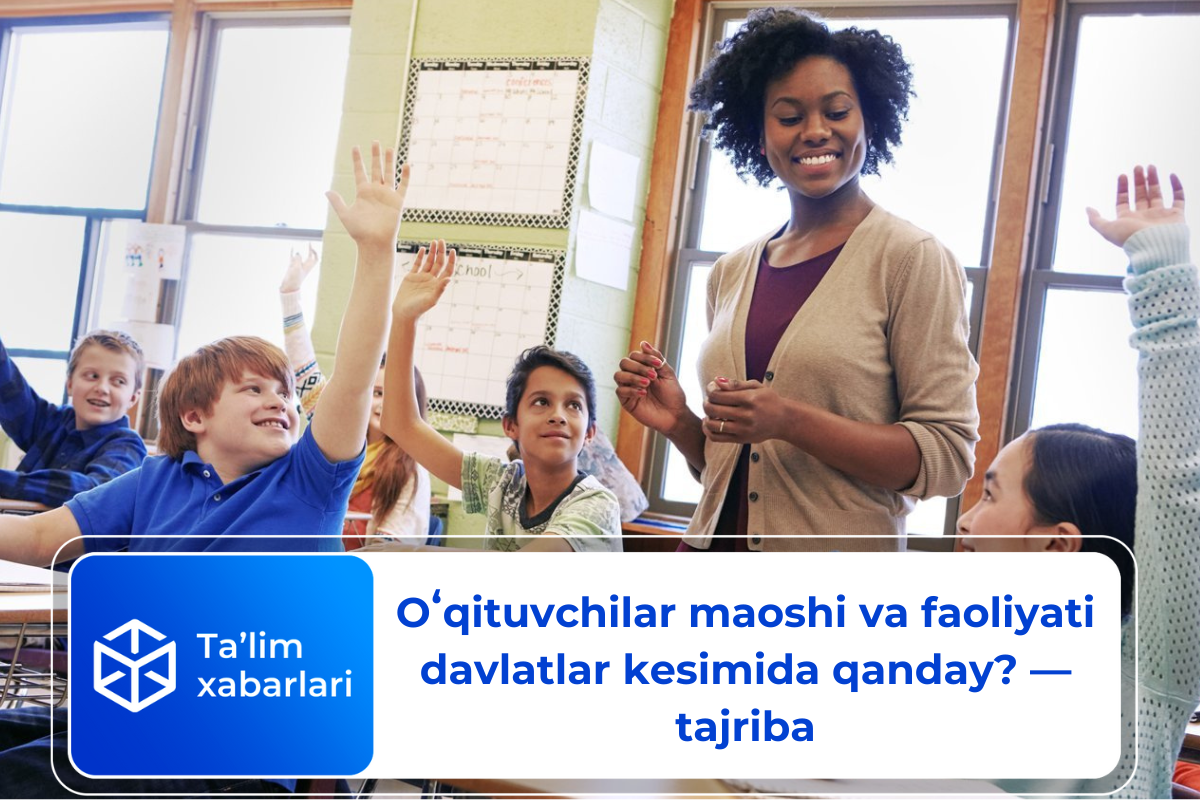 Oʻqituvchilar maoshi va faoliyati davlatlar kesimida qanday? — tajriba