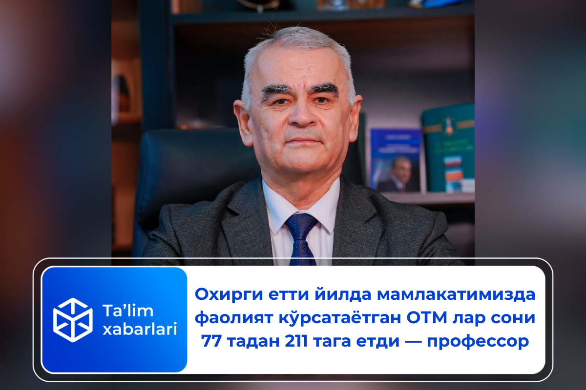 Охирги етти йилда мамлакатимизда фаолият кўрсатаётган ОТМ лар сони 77 тадан 211 тага етди — профессор